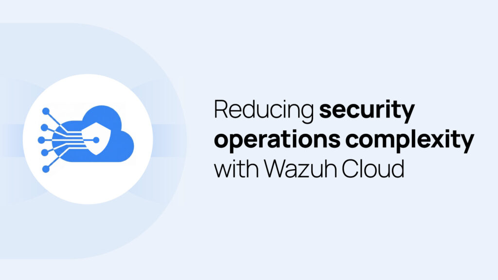 Reducing security operations complexity with Wazuh Cloud Wazuh Cloud header