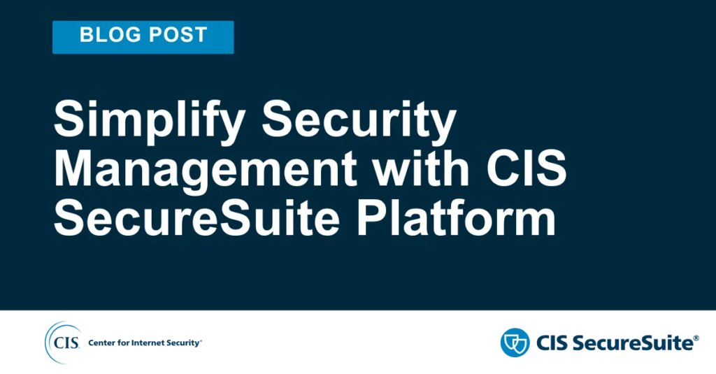 Simplify Security Management with CIS SecureSuite Platform Simplify Security Management with CIS SecureSuite Platform